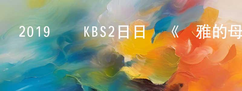 常士杉發布2019韓國KBS2日日劇《優雅的母女》全103語中字]迅雷下載_深夜電影